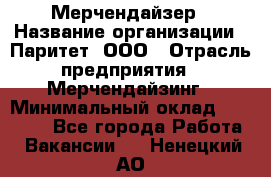 Мерчендайзер › Название организации ­ Паритет, ООО › Отрасль предприятия ­ Мерчендайзинг › Минимальный оклад ­ 26 000 - Все города Работа » Вакансии   . Ненецкий АО